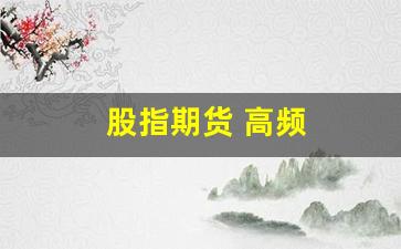股指期货 高频(股指期货 高频暴涨)_https://www.dcjwmf.com_广期所_第1张